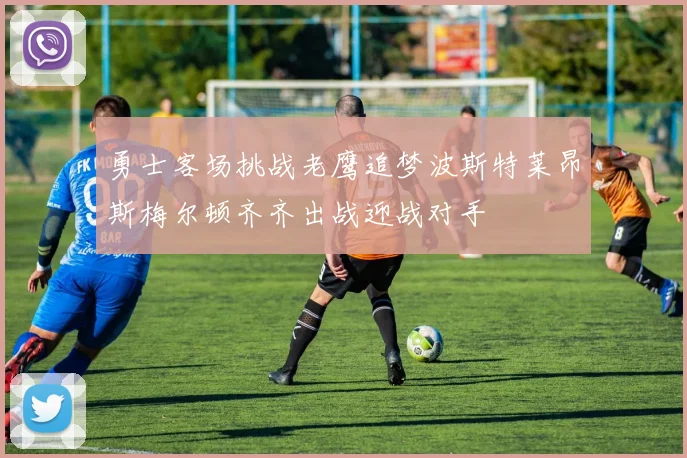 勇士客场挑战老鹰追梦波斯特莱昂斯梅尔顿齐齐出战迎战对手