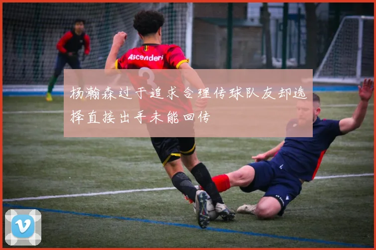 杨瀚森过于追求合理传球队友却选择直接出手未能回传
