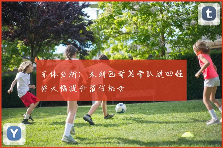 东体分析：米利西奇若带队进四强将大幅提升留任机会