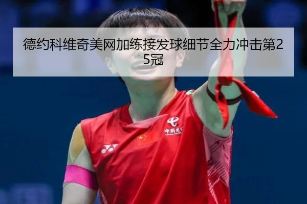德约科维奇美网加练接发球细节全力冲击第25冠